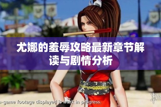 尤娜的羞辱攻略最新章节解读与剧情分析