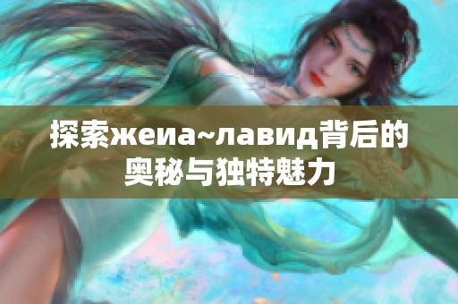 探索жеиа~лавид背后的奥秘与独特魅力