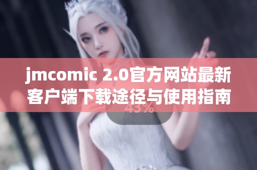 jmcomic 2.0官方网站最新客户端下载途径与使用指南