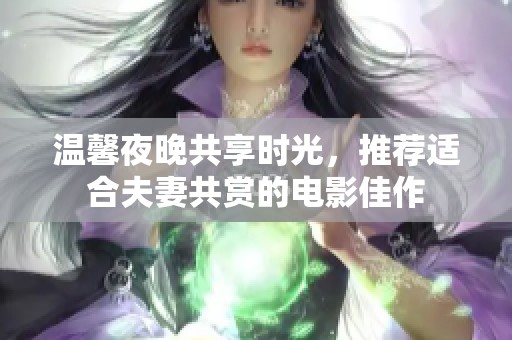 温馨夜晚共享时光，推荐适合夫妻共赏的电影佳作