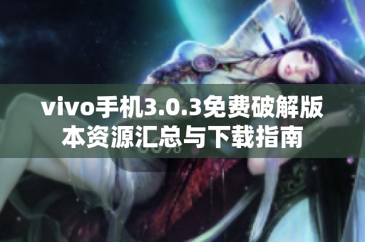 vivo手机3.0.3免费破解版本资源汇总与下载指南