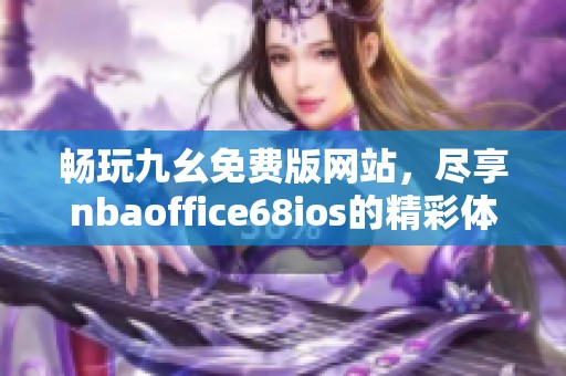 畅玩九幺免费版网站，尽享nbaoffice68ios的精彩体验