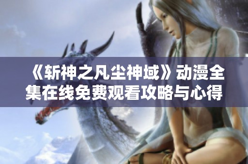 《斩神之凡尘神域》动漫全集在线免费观看攻略与心得分享