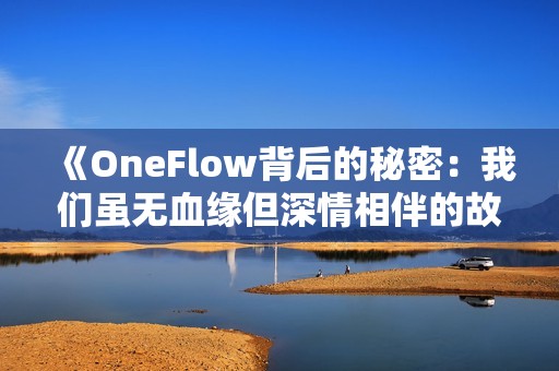 《OneFlow背后的秘密：我们虽无血缘但深情相伴的故事》