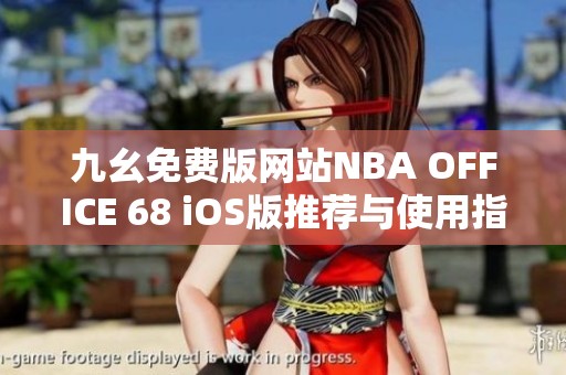 九幺免费版网站NBA OFFICE 68 iOS版推荐与使用指南