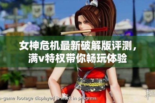 女神危机最新破解版评测，满v特权带你畅玩体验