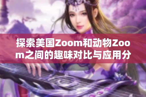 探索美国Zoom和动物Zoom之间的趣味对比与应用分析