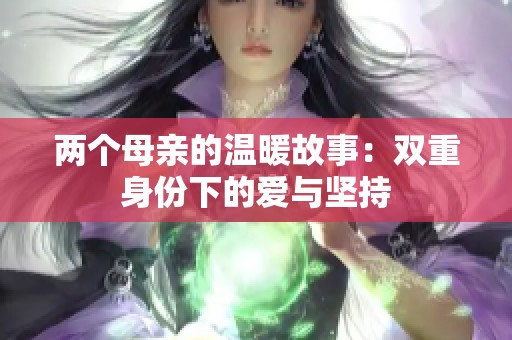 两个母亲的温暖故事：双重身份下的爱与坚持