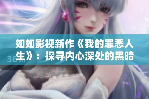 如如影视新作《我的罪恶人生》：探寻内心深处的黑暗与救赎之路