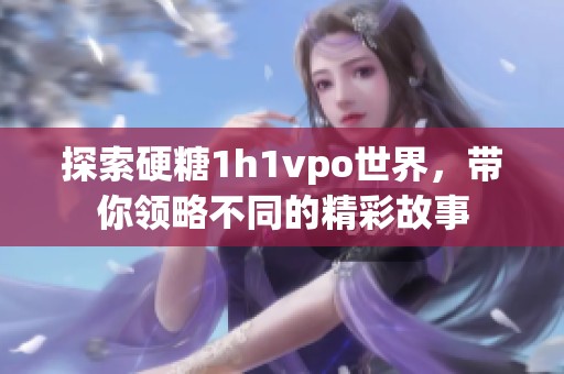 探索硬糖1h1vpo世界，带你领略不同的精彩故事