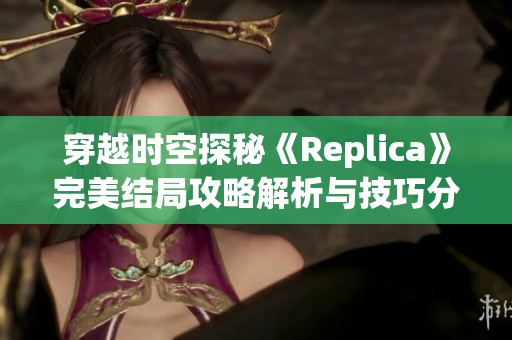 穿越时空探秘《Replica》完美结局攻略解析与技巧分享