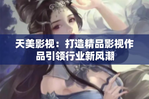 天美影视：打造精品影视作品引领行业新风潮