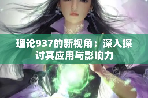 理论937的新视角：深入探讨其应用与影响力