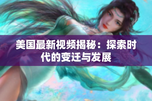 美国最新视频揭秘：探索时代的变迁与发展