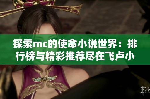 探索mc的使命小说世界：排行榜与精彩推荐尽在飞卢小说网