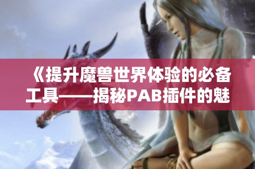 《提升魔兽世界体验的必备工具——揭秘PAB插件的魅力》