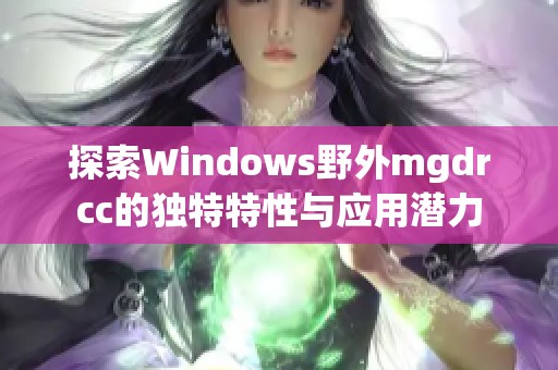 探索Windows野外mgdrcc的独特特性与应用潜力