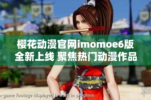 樱花动漫官网imomoe6版全新上线 聚焦热门动漫作品分享