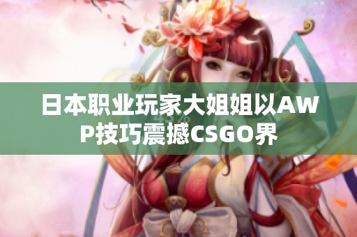 日本职业玩家大姐姐以AWP技巧震撼CSGO界