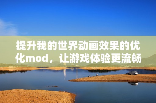 提升我的世界动画效果的优化mod，让游戏体验更流畅