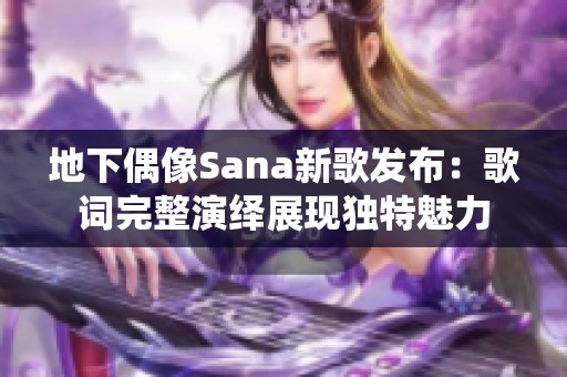 地下偶像Sana新歌发布：歌词完整演绎展现独特魅力