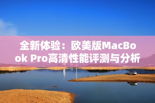 全新体验：欧美版MacBook Pro高清性能评测与分析