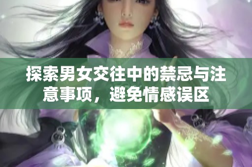 探索男女交往中的禁忌与注意事项，避免情感误区