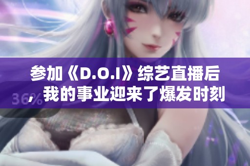 参加《D.O.I》综艺直播后，我的事业迎来了爆发时刻