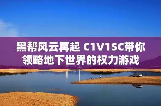 黑帮风云再起 C1V1SC带你领略地下世界的权力游戏