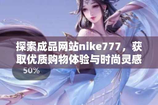 探索成品网站nike777，获取优质购物体验与时尚灵感