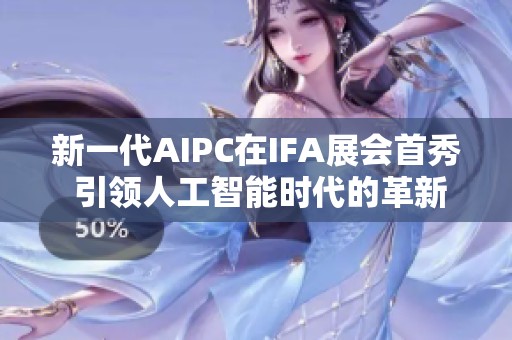 新一代AIPC在IFA展会首秀 引领人工智能时代的革新之路