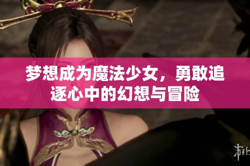 梦想成为魔法少女，勇敢追逐心中的幻想与冒险