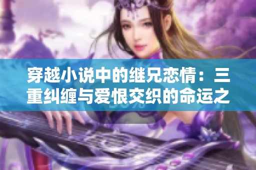 穿越小说中的继兄恋情：三重纠缠与爱恨交织的命运之路