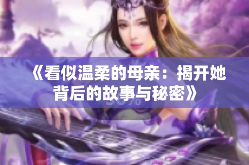 《看似温柔的母亲：揭开她背后的故事与秘密》