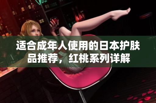 适合成年人使用的日本护肤品推荐，红桃系列详解