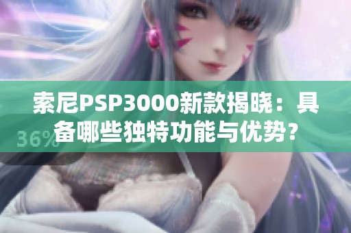 索尼PSP3000新款揭晓：具备哪些独特功能与优势？