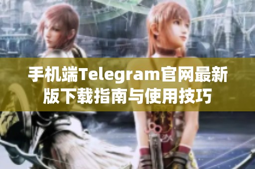 手机端Telegram官网最新版下载指南与使用技巧