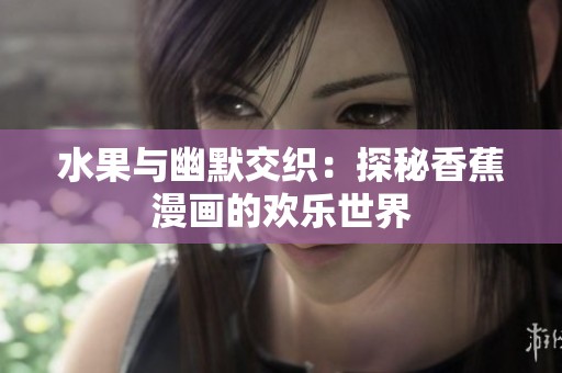 水果与幽默交织：探秘香蕉漫画的欢乐世界