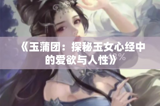 《玉蒲团：探秘玉女心经中的爱欲与人性》