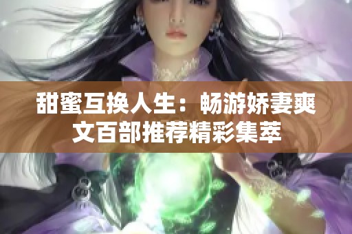 甜蜜互换人生：畅游娇妻爽文百部推荐精彩集萃