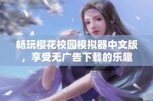 畅玩樱花校园模拟器中文版，享受无广告下载的乐趣