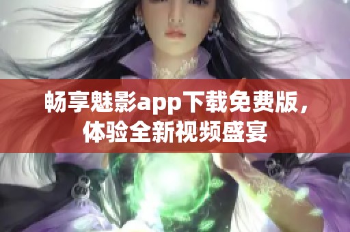 畅享魅影app下载免费版，体验全新视频盛宴