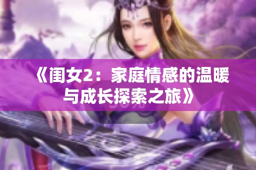 《闺女2：家庭情感的温暖与成长探索之旅》