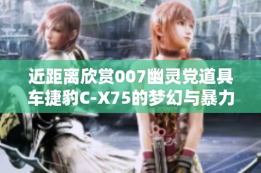 近距离欣赏007幽灵党道具车捷豹C-X75的梦幻与暴力之美