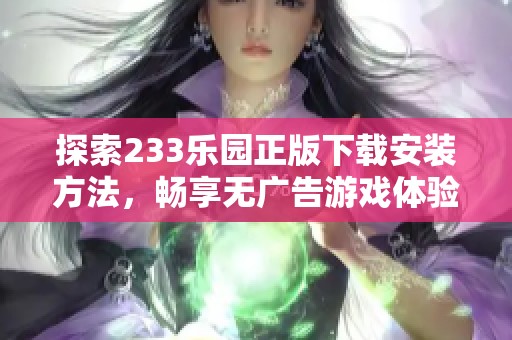 探索233乐园正版下载安装方法，畅享无广告游戏体验！