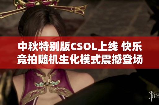 中秋特别版CSOL上线 快乐竞拍随机生化模式震撼登场！