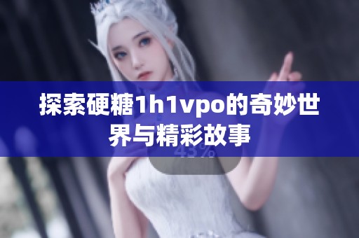 探索硬糖1h1vpo的奇妙世界与精彩故事