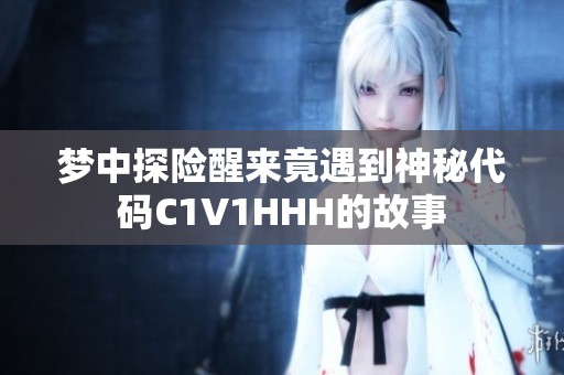 梦中探险醒来竟遇到神秘代码C1V1HHH的故事