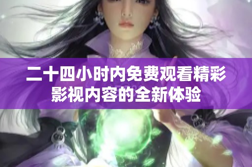 二十四小时内免费观看精彩影视内容的全新体验