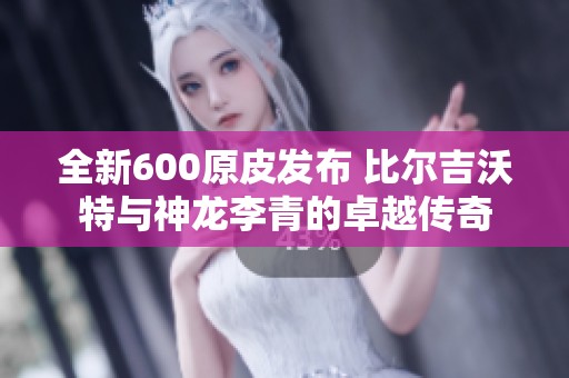 全新600原皮发布 比尔吉沃特与神龙李青的卓越传奇